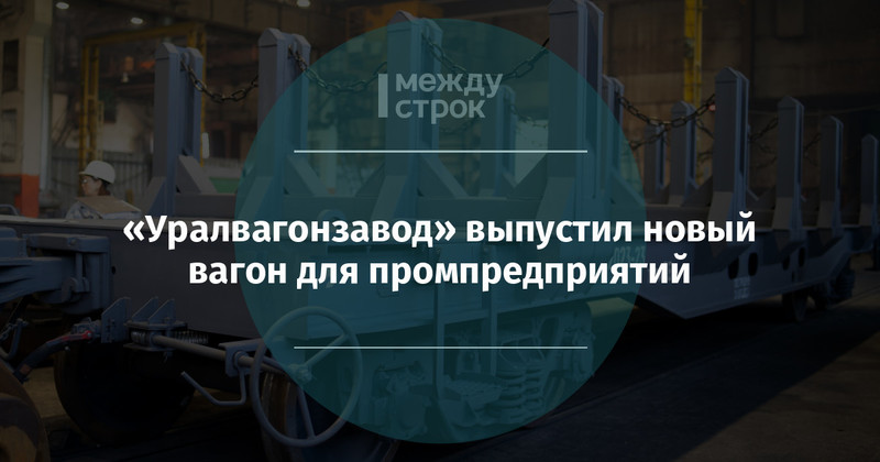 «Уралвагонзавод» выпустил новый вагон для промпредприятий | Новости