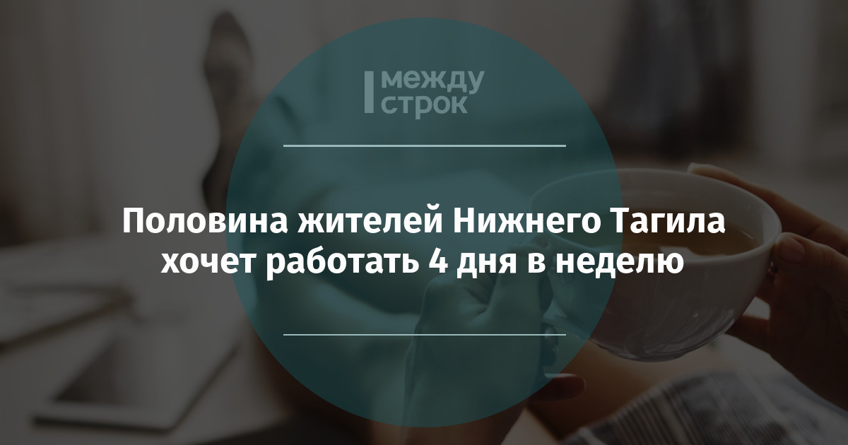 Половина жителей Нижнего Тагила хочет работать 4 дня в неделю | Новости