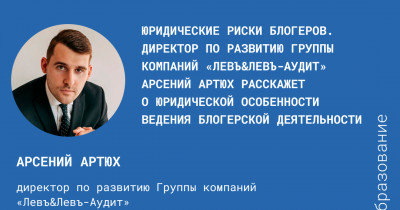 Юридические риски блогеров. Директор по развитию Группы компаний «Левъ&Левъ-Аудит» Арсений Артюх расскажет о юридической особенности ведения блогерской деятельности