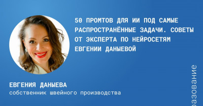 50 промтов для ИИ под самые распространённые задачи. Советы от эксперта по нейросетям Евгении Даныевой