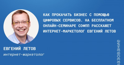 Как прокачать бизнес с помощью цифровых сервисов. Об этом на бесплатном онлайн-семинаре на площадке СОФПП расскажет интернет-маркетолог Евгений Летов