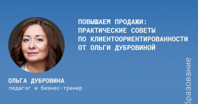 Повышаем продажи: практические советы по клиентоориентированности от Ольги Дубровиной