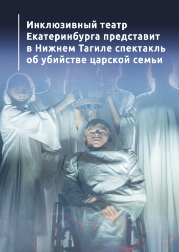 Инклюзивный театр Екатеринбурга представит в Нижнем Тагиле спектакль об убийстве царской семьи