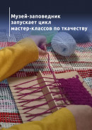 Музей-заповедник запускает цикл мастер-классов по ткачеству