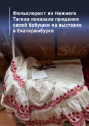 Фольклорист из Нижнего Тагила показала приданое своей бабушки на выставке в Екатеринбурге