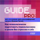 Guide PRO. Как психологически подготовить первоклассника к школе без стрессов и слёз Guide PRO. Как психологически подготовить первоклассника к школе без стрессов и слёз