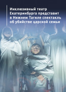 Инклюзивный театр Екатеринбурга представит в Нижнем Тагиле спектакль об убийстве царской семьи